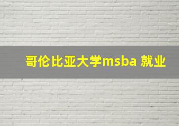 哥伦比亚大学msba 就业